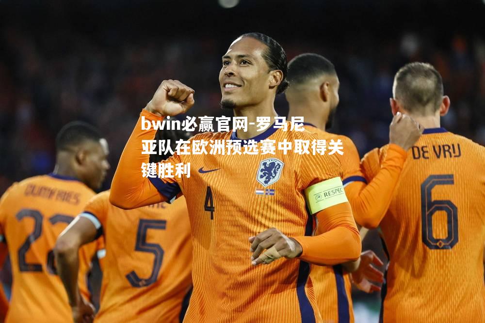 bwin必赢官网-罗马尼亚队在欧洲预选赛中取得关键胜利