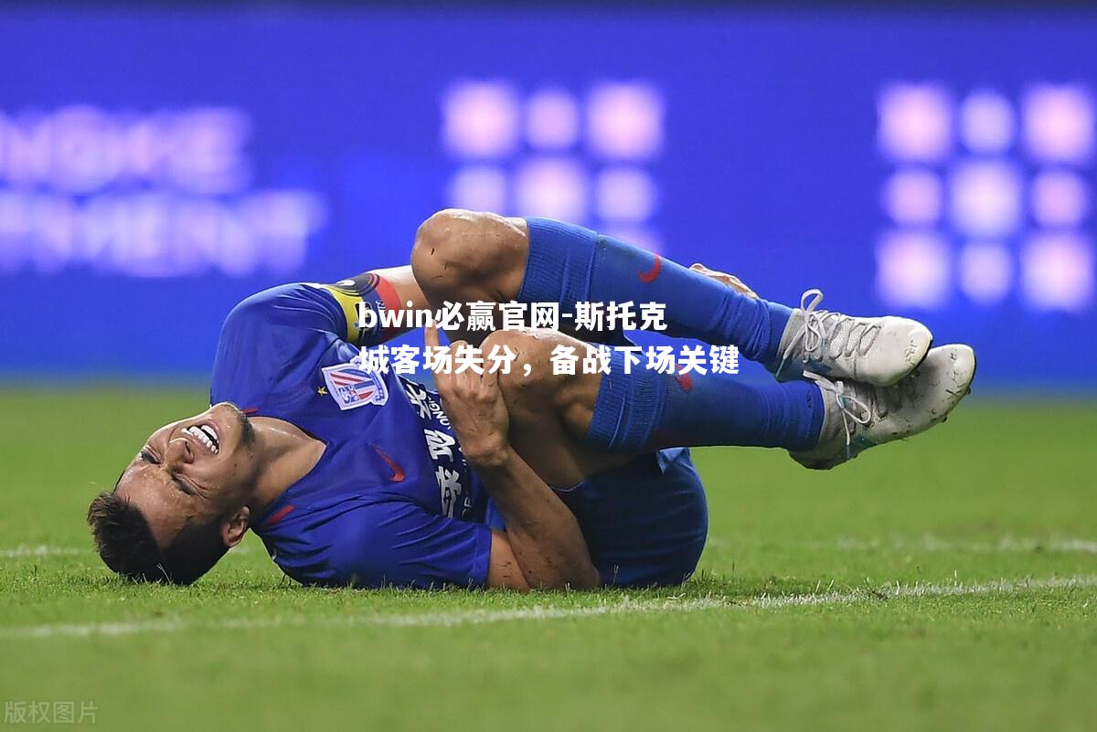 bwin必赢官网-斯托克城客场失分，备战下场关键
