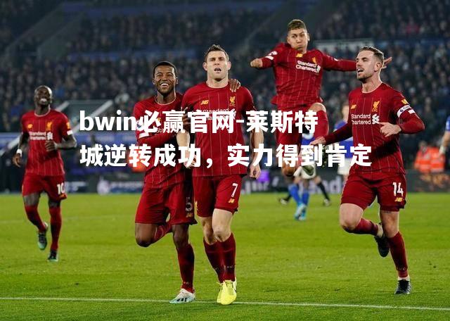 bwin必赢官网-莱斯特城逆转成功，实力得到肯定