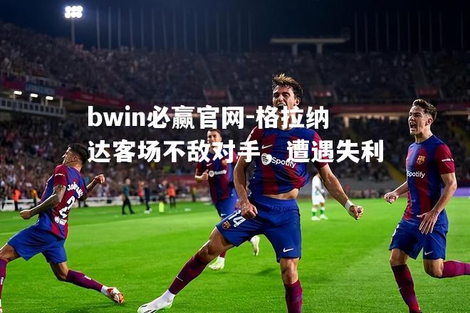bwin必赢官网-格拉纳达客场不敌对手，遭遇失利