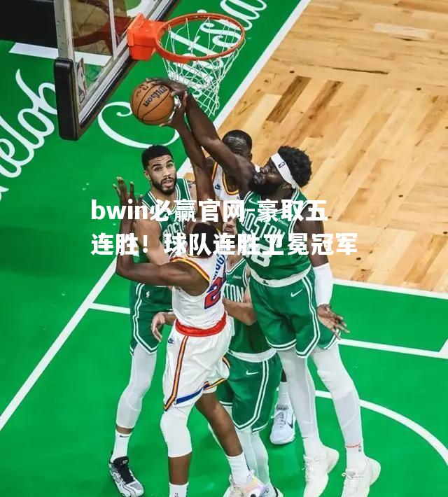bwin必赢官网-豪取五连胜！球队连胜卫冕冠军