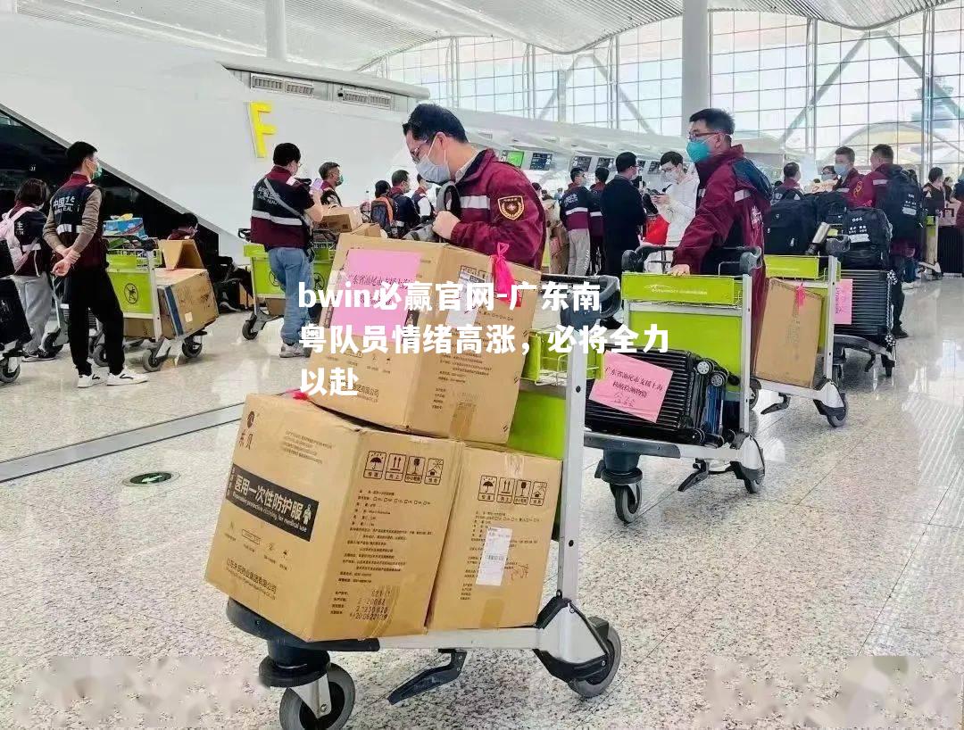 bwin必赢官网-广东南粤队员情绪高涨，必将全力以赴