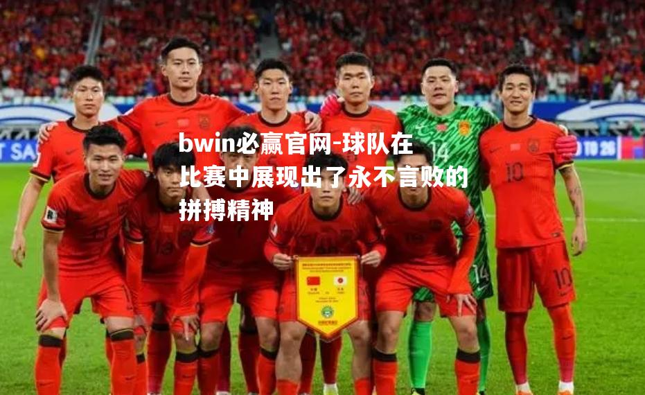 bwin必赢官网-球队在比赛中展现出了永不言败的拼搏精神
