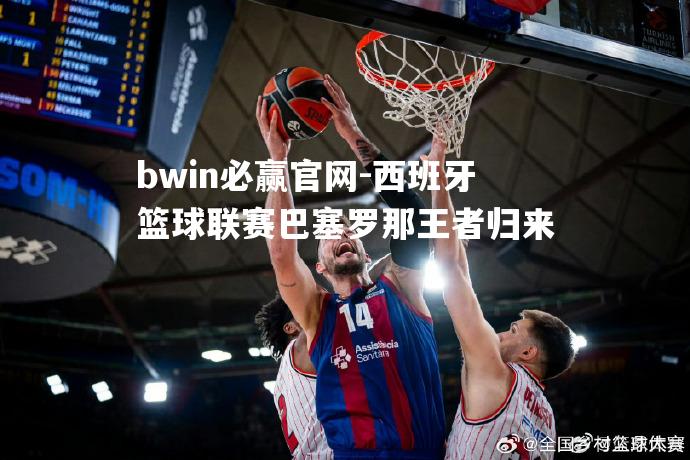 bwin必赢官网-西班牙篮球联赛巴塞罗那王者归来