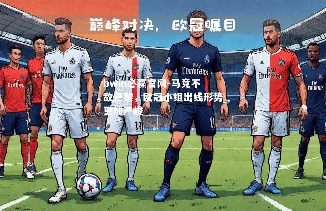 bwin必赢官网-马竞不敌巴黎，欧冠小组出线形势更加严峻