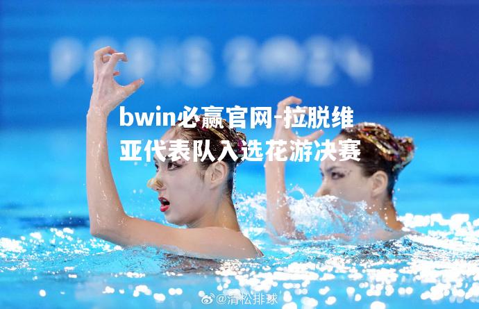bwin必赢官网-拉脱维亚代表队入选花游决赛