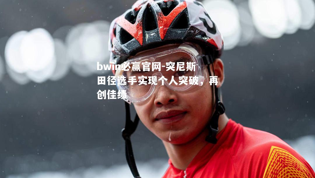 bwin必赢官网-突尼斯田径选手实现个人突破，再创佳绩