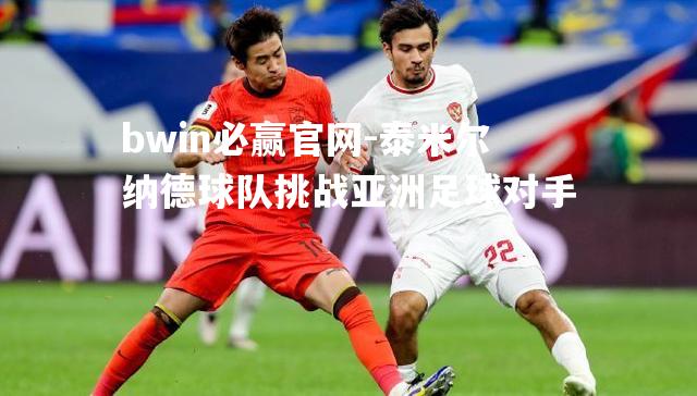 bwin必赢官网-泰米尔纳德球队挑战亚洲足球对手