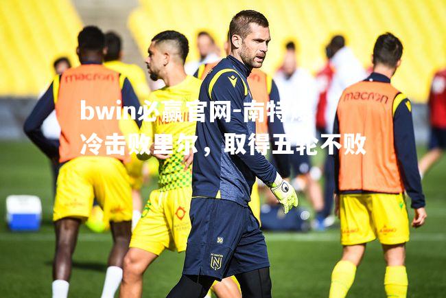 bwin必赢官网-南特爆冷击败里尔，取得五轮不败