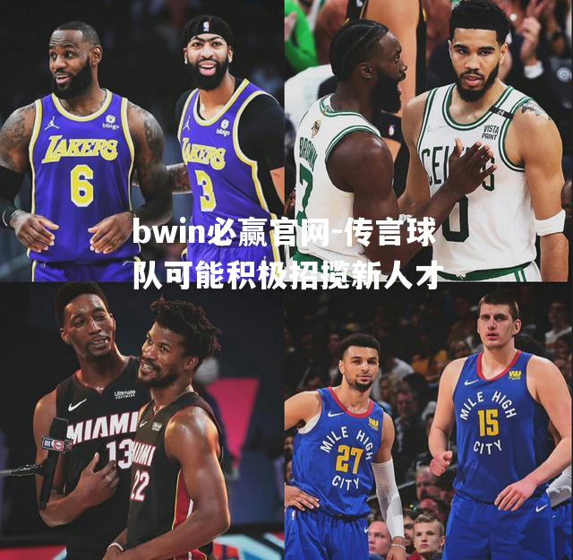 bwin必赢官网-传言球队可能积极招揽新人才