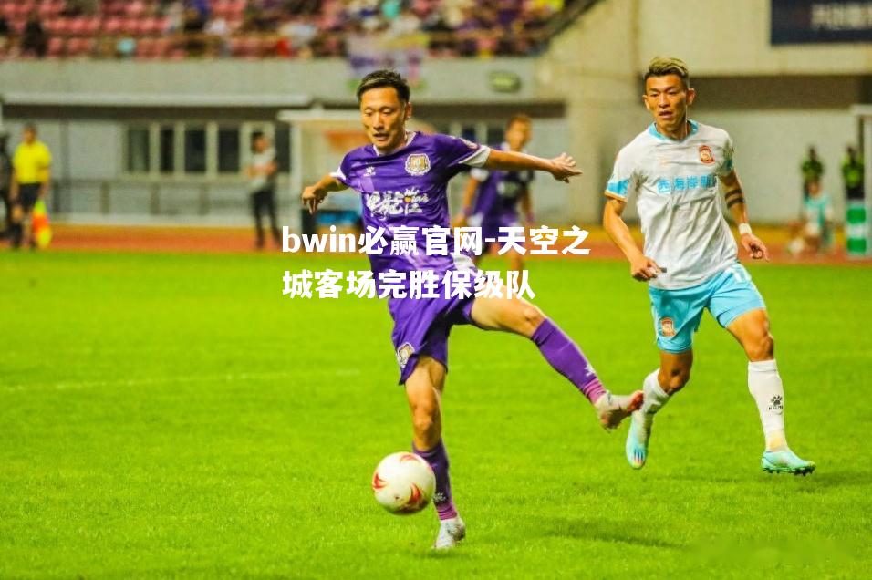 bwin必赢官网-天空之城客场完胜保级队