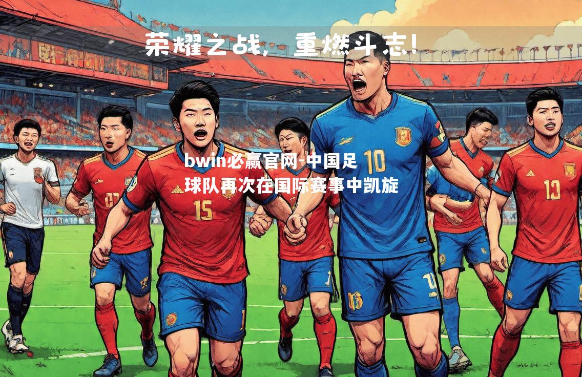 bwin必赢官网-中国足球队再次在国际赛事中凯旋