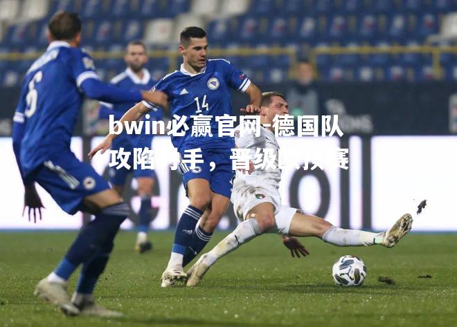bwin必赢官网-德国队攻陷对手，晋级欧预赛