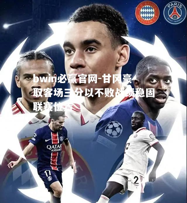bwin必赢官网-甘冈豪取客场三分以不败战绩稳固联赛位置