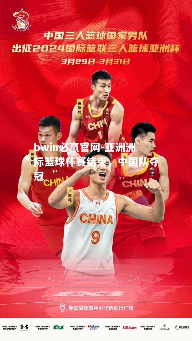 bwin必赢官网-亚洲洲际篮球杯赛结束，中国队夺冠