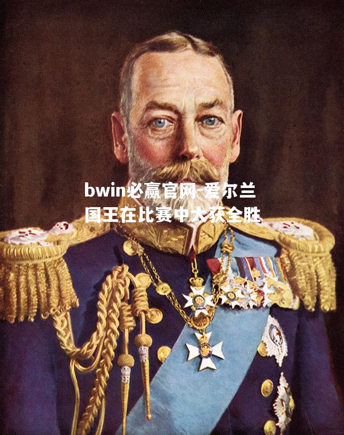 bwin必赢官网-爱尔兰国王在比赛中大获全胜